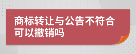 商标转让与公告不符合可以撤销吗