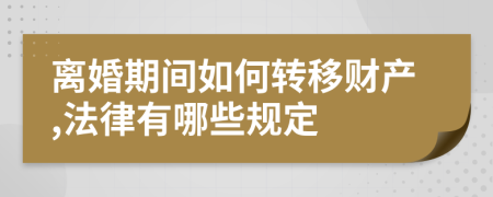 离婚期间如何转移财产,法律有哪些规定