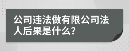 公司违法做有限公司法人后果是什么？