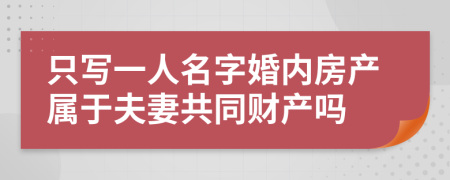 只写一人名字婚内房产属于夫妻共同财产吗