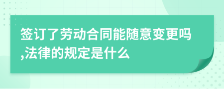 签订了劳动合同能随意变更吗,法律的规定是什么