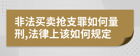 非法买卖抢支罪如何量刑,法律上该如何规定