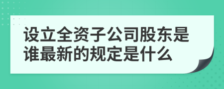 设立全资子公司股东是谁最新的规定是什么