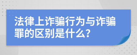 法律上诈骗行为与诈骗罪的区别是什么？