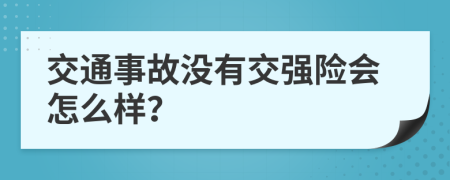 交通事故没有交强险会怎么样？