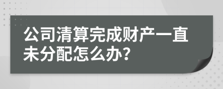 公司清算完成财产一直未分配怎么办？