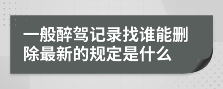 一般醉驾记录找谁能删除最新的规定是什么