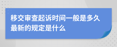 移交审查起诉时间一般是多久最新的规定是什么