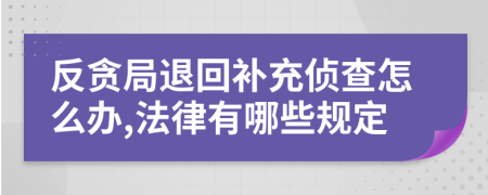 反贪局退回补充侦查怎么办,法律有哪些规定