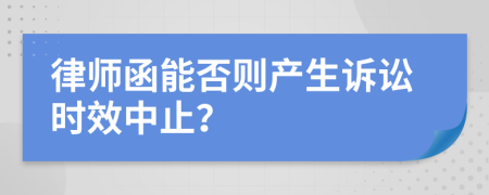 律师函能否则产生诉讼时效中止？