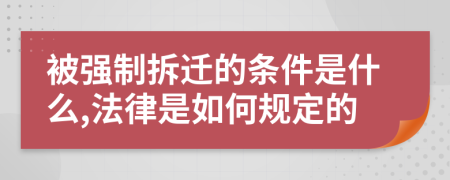 被强制拆迁的条件是什么,法律是如何规定的