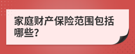 家庭财产保险范围包括哪些？