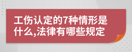 工伤认定的7种情形是什么,法律有哪些规定