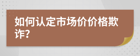 如何认定市场价价格欺诈？