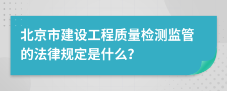 北京市建设工程质量检测监管的法律规定是什么？