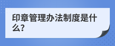 印章管理办法制度是什么？