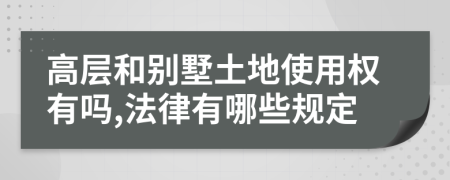 高层和别墅土地使用权有吗,法律有哪些规定