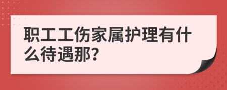 职工工伤家属护理有什么待遇那？