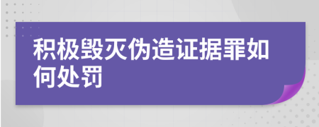 积极毁灭伪造证据罪如何处罚