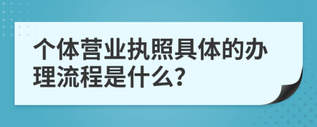 个体营业执照具体的办理流程是什么？