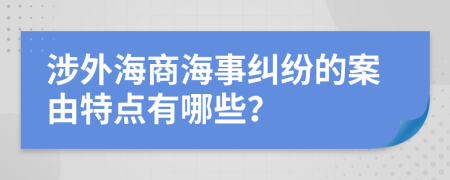 涉外海商海事纠纷的案由特点有哪些？