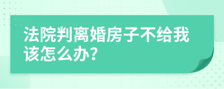 法院判离婚房子不给我该怎么办？