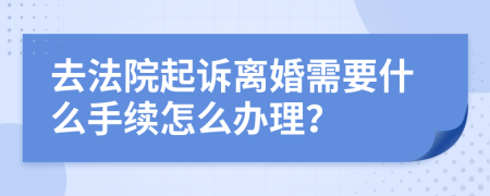 去法院起诉离婚需要什么手续怎么办理？