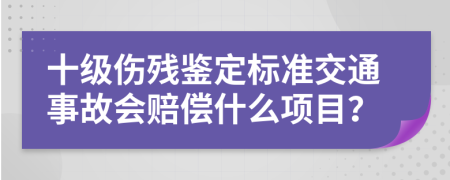 十级伤残鉴定标准交通事故会赔偿什么项目？