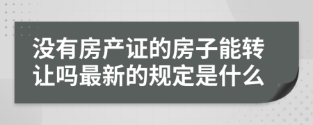 没有房产证的房子能转让吗最新的规定是什么