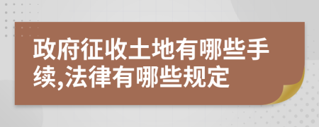 政府征收土地有哪些手续,法律有哪些规定