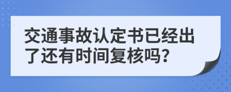 交通事故认定书已经出了还有时间复核吗？