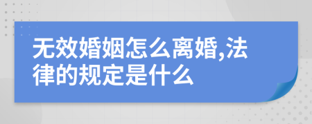 无效婚姻怎么离婚,法律的规定是什么