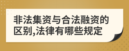 非法集资与合法融资的区别,法律有哪些规定