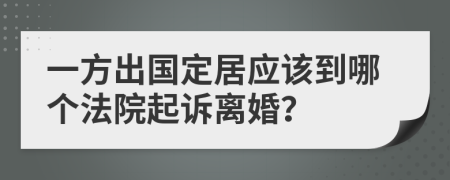 一方出国定居应该到哪个法院起诉离婚？