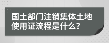 国土部门注销集体土地使用证流程是什么？