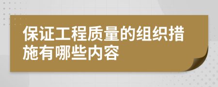 保证工程质量的组织措施有哪些内容