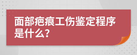 面部疤痕工伤鉴定程序是什么？