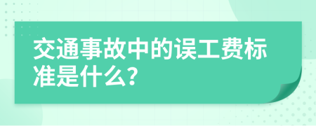 交通事故中的误工费标准是什么？