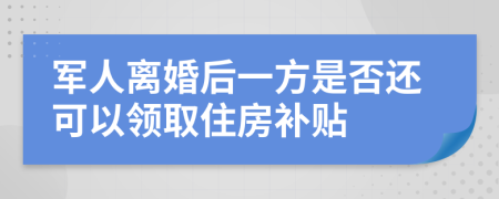 军人离婚后一方是否还可以领取住房补贴