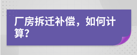 厂房拆迁补偿，如何计算？