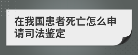 在我国患者死亡怎么申请司法鉴定