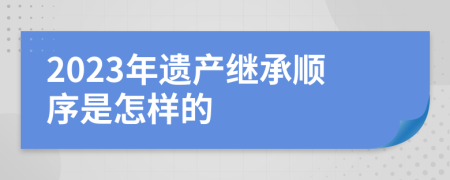 2023年遗产继承顺序是怎样的