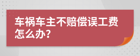 车祸车主不赔偿误工费怎么办？