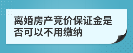 离婚房产竞价保证金是否可以不用缴纳