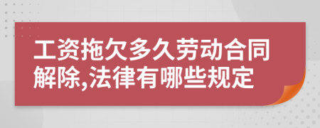 工资拖欠多久劳动合同解除,法律有哪些规定
