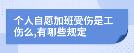个人自愿加班受伤是工伤么,有哪些规定