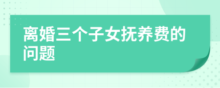 离婚三个子女抚养费的问题
