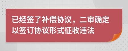 已经签了补偿协议，二审确定以签订协议形式征收违法