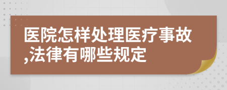 医院怎样处理医疗事故,法律有哪些规定