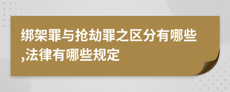 绑架罪与抢劫罪之区分有哪些,法律有哪些规定